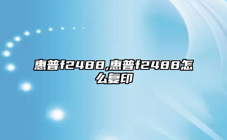 惠普f(shuō)2488,惠普f(shuō)2488怎么復印