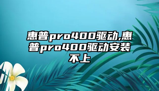 惠普pro400驅動(dòng),惠普pro400驅動(dòng)安裝不上