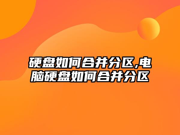 硬盤(pán)如何合并分區,電腦硬盤(pán)如何合并分區