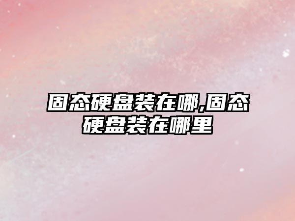 固態(tài)硬盤(pán)裝在哪,固態(tài)硬盤(pán)裝在哪里
