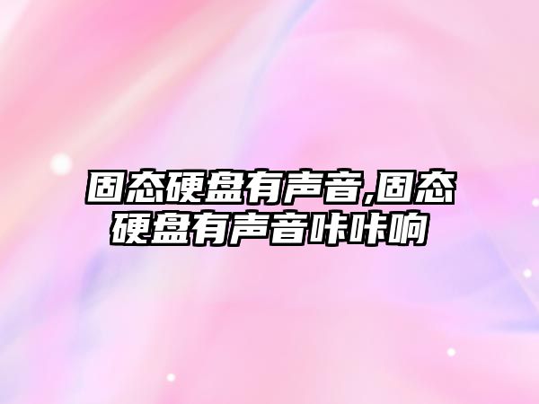 固態(tài)硬盤(pán)有聲音,固態(tài)硬盤(pán)有聲音咔咔響