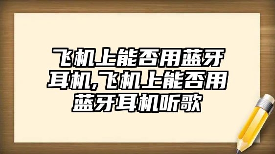 飛機上能否用藍牙耳機,飛機上能否用藍牙耳機聽(tīng)歌