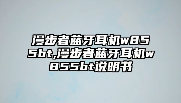 漫步者藍牙耳機w855bt,漫步者藍牙耳機w855bt說(shuō)明書(shū)