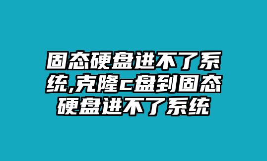 固態(tài)硬盤(pán)進(jìn)不了系統,克隆c盤(pán)到固態(tài)硬盤(pán)進(jìn)不了系統