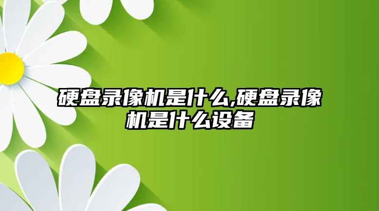 硬盤(pán)錄像機是什么,硬盤(pán)錄像機是什么設備