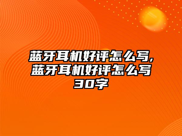 藍牙耳機好評怎么寫(xiě),藍牙耳機好評怎么寫(xiě)30字
