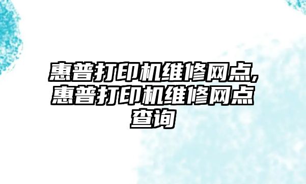 惠普打印機維修網(wǎng)點(diǎn),惠普打印機維修網(wǎng)點(diǎn)查詢(xún)