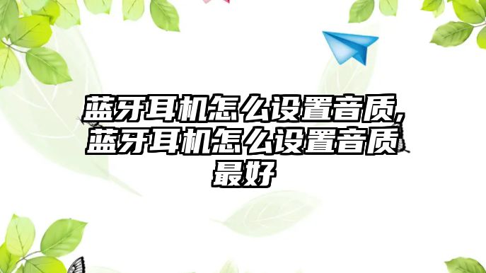 藍牙耳機怎么設置音質(zhì),藍牙耳機怎么設置音質(zhì)最好