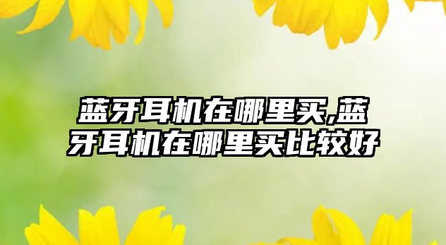 藍牙耳機在哪里買(mǎi),藍牙耳機在哪里買(mǎi)比較好