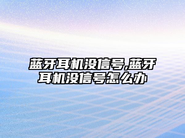 藍牙耳機沒(méi)信號,藍牙耳機沒(méi)信號怎么辦