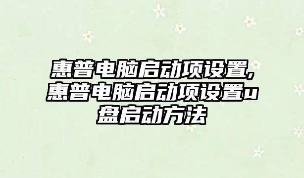 惠普電腦啟動(dòng)項設置,惠普電腦啟動(dòng)項設置u盤(pán)啟動(dòng)方法