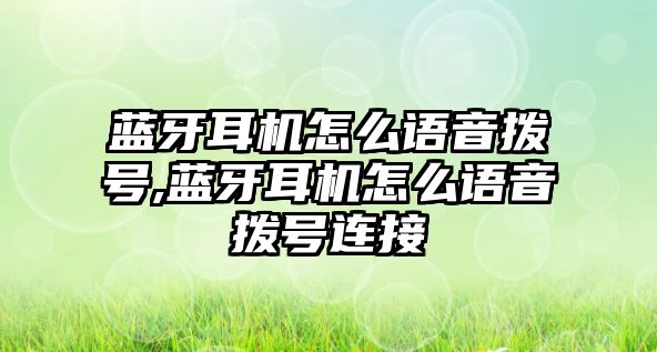 藍牙耳機怎么語(yǔ)音撥號,藍牙耳機怎么語(yǔ)音撥號連接