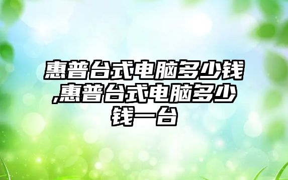 惠普臺式電腦多少錢(qián),惠普臺式電腦多少錢(qián)一臺