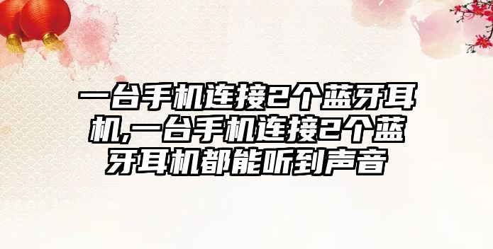 一臺手機連接2個(gè)藍牙耳機,一臺手機連接2個(gè)藍牙耳機都能聽(tīng)到聲音