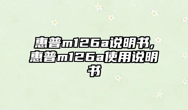 惠普m126a說(shuō)明書(shū),惠普m126a使用說(shuō)明書(shū)