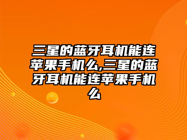 三星的藍牙耳機能連蘋(píng)果手機么,三星的藍牙耳機能連蘋(píng)果手機么