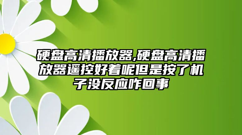 硬盤(pán)高清播放器,硬盤(pán)高清播放器遙控好著(zhù)呢但是按了機子沒(méi)反應咋回事