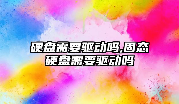硬盤(pán)需要驅動(dòng)嗎,固態(tài)硬盤(pán)需要驅動(dòng)嗎