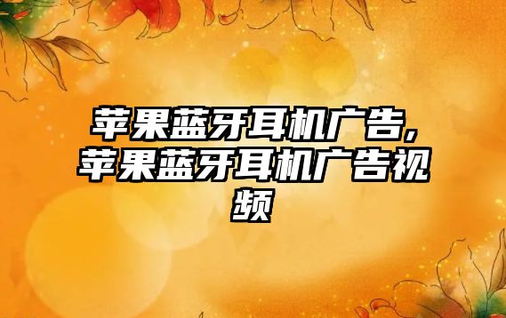 蘋(píng)果藍牙耳機廣告,蘋(píng)果藍牙耳機廣告視頻