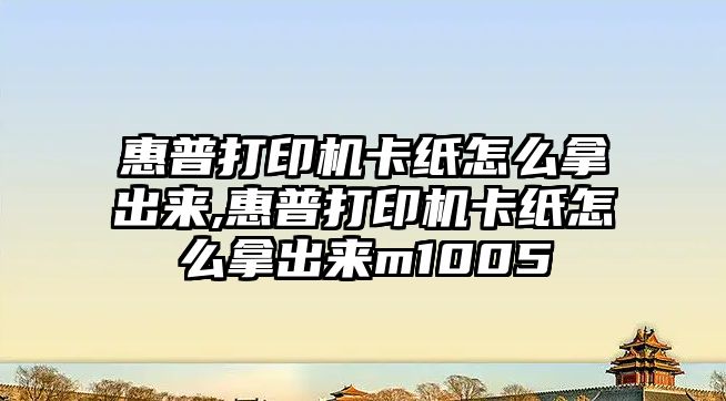 惠普打印機卡紙怎么拿出來(lái),惠普打印機卡紙怎么拿出來(lái)m1005