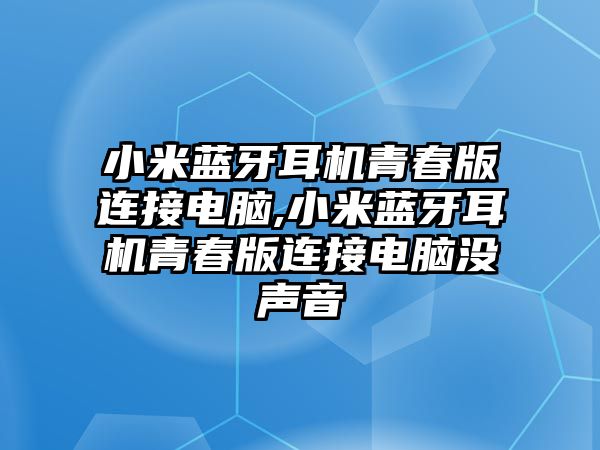 小米藍牙耳機青春版連接電腦,小米藍牙耳機青春版連接電腦沒(méi)聲音