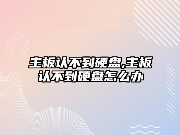 主板認不到硬盤(pán),主板認不到硬盤(pán)怎么辦