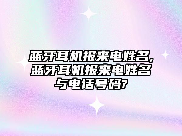 藍牙耳機報來(lái)電姓名,藍牙耳機報來(lái)電姓名與電話(huà)號碼?