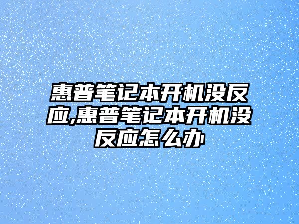 惠普筆記本開(kāi)機沒(méi)反應,惠普筆記本開(kāi)機沒(méi)反應怎么辦