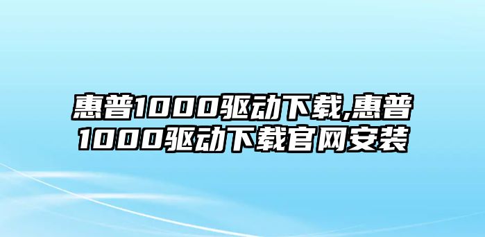惠普1000驅動(dòng)下載,惠普1000驅動(dòng)下載官網(wǎng)安裝
