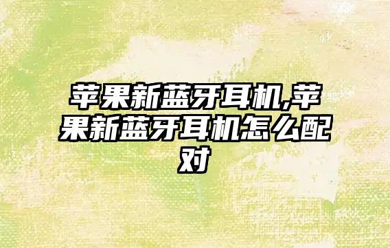 蘋(píng)果新藍牙耳機,蘋(píng)果新藍牙耳機怎么配對