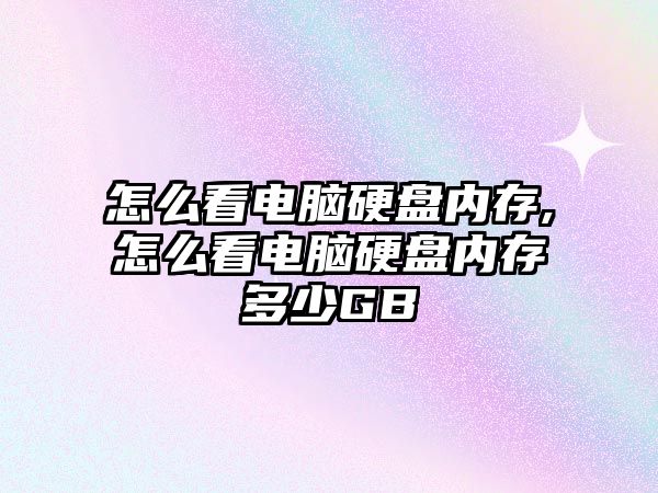 怎么看電腦硬盤(pán)內存,怎么看電腦硬盤(pán)內存多少GB