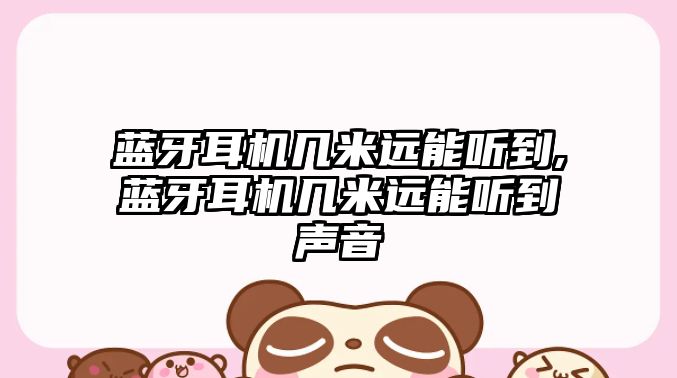 藍牙耳機幾米遠能聽(tīng)到,藍牙耳機幾米遠能聽(tīng)到聲音