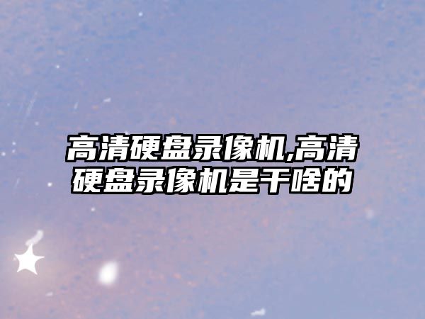 高清硬盤(pán)錄像機,高清硬盤(pán)錄像機是干啥的