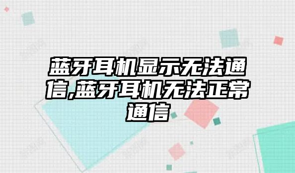 藍牙耳機顯示無(wú)法通信,藍牙耳機無(wú)法正常通信