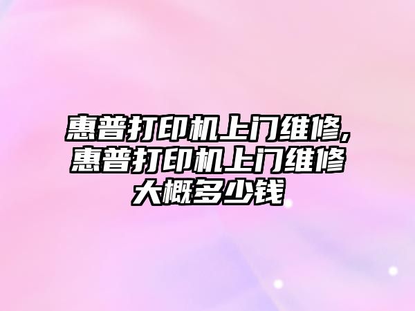 惠普打印機上門(mén)維修,惠普打印機上門(mén)維修大概多少錢(qián)