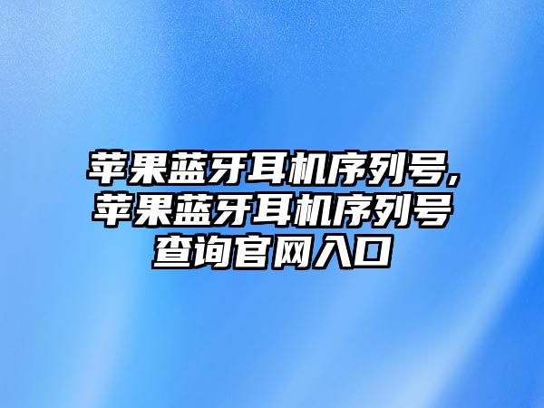 蘋(píng)果藍牙耳機序列號,蘋(píng)果藍牙耳機序列號查詢(xún)官網(wǎng)入口