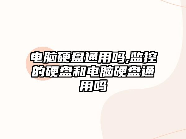 電腦硬盤(pán)通用嗎,監控的硬盤(pán)和電腦硬盤(pán)通用嗎