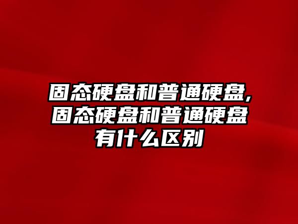 固態(tài)硬盤(pán)和普通硬盤(pán),固態(tài)硬盤(pán)和普通硬盤(pán)有什么區別