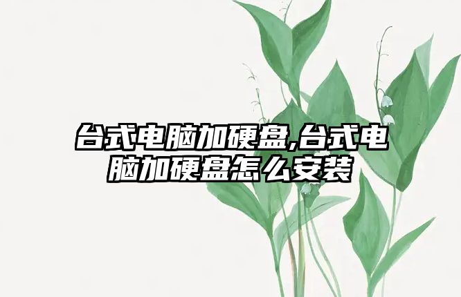 臺式電腦加硬盤(pán),臺式電腦加硬盤(pán)怎么安裝