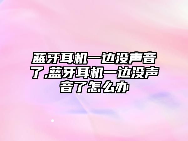 藍牙耳機一邊沒(méi)聲音了,藍牙耳機一邊沒(méi)聲音了怎么辦