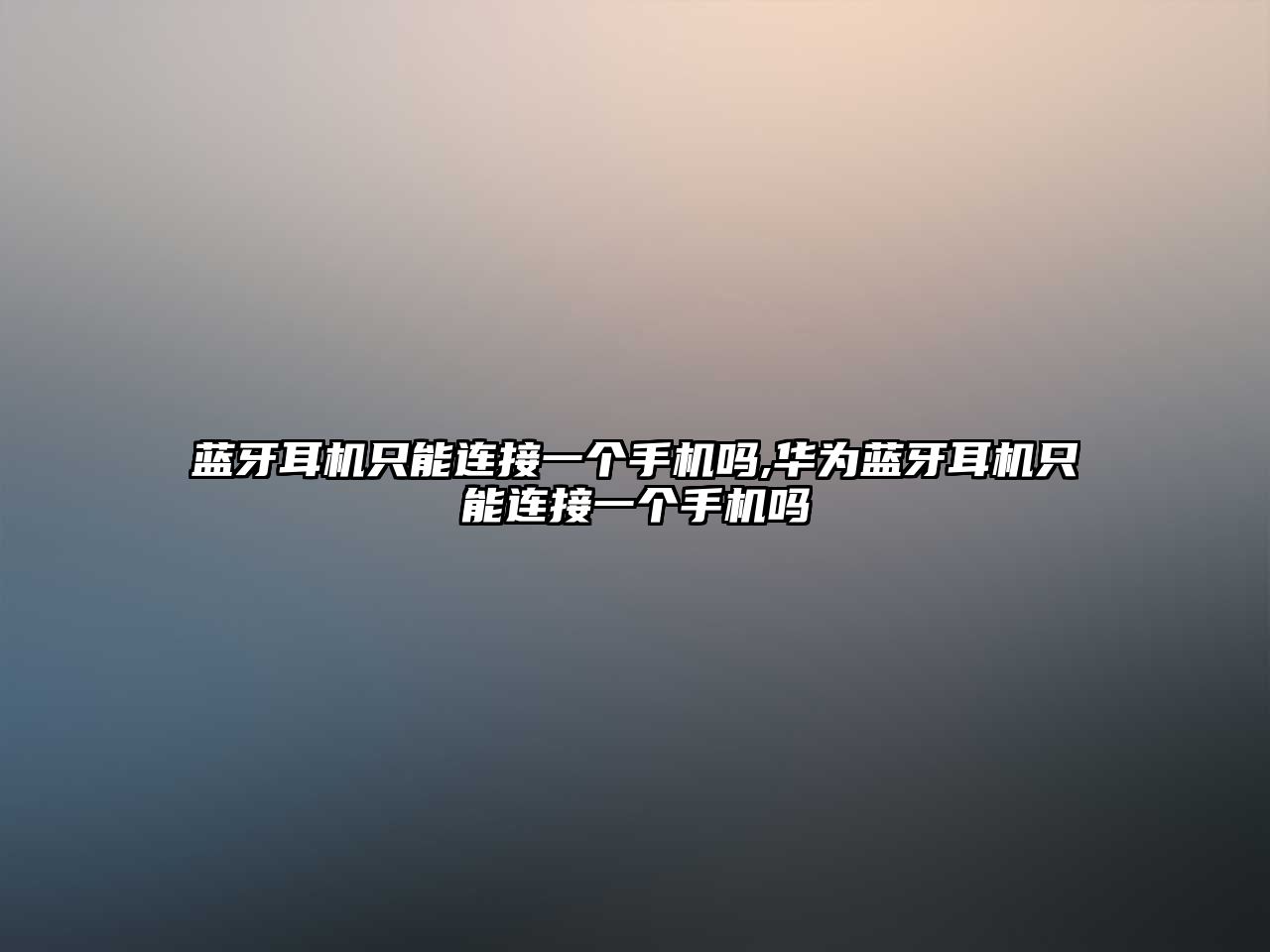 藍牙耳機只能連接一個(gè)手機嗎,華為藍牙耳機只能連接一個(gè)手機嗎