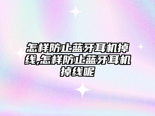 怎樣防止藍牙耳機掉線(xiàn),怎樣防止藍牙耳機掉線(xiàn)呢