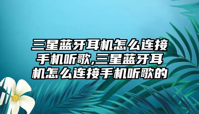 三星藍牙耳機怎么連接手機聽(tīng)歌,三星藍牙耳機怎么連接手機聽(tīng)歌的