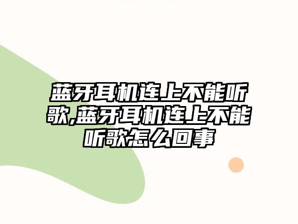 藍牙耳機連上不能聽(tīng)歌,藍牙耳機連上不能聽(tīng)歌怎么回事