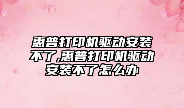 惠普打印機驅動(dòng)安裝不了,惠普打印機驅動(dòng)安裝不了怎么辦