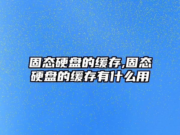 固態(tài)硬盤(pán)的緩存,固態(tài)硬盤(pán)的緩存有什么用
