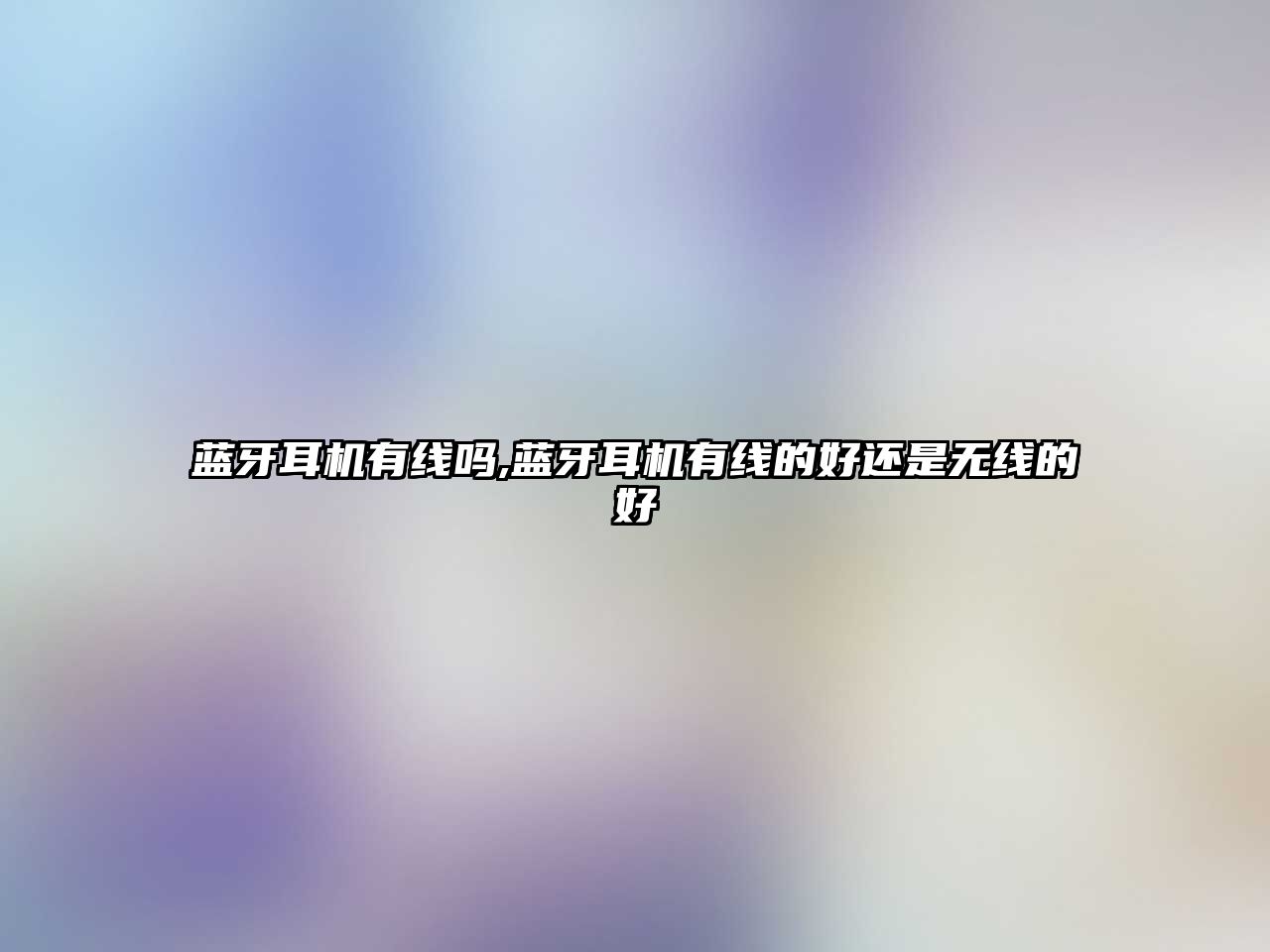 藍牙耳機有線(xiàn)嗎,藍牙耳機有線(xiàn)的好還是無(wú)線(xiàn)的好