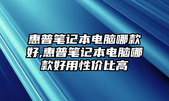 惠普筆記本電腦哪款好,惠普筆記本電腦哪款好用性?xún)r(jià)比高