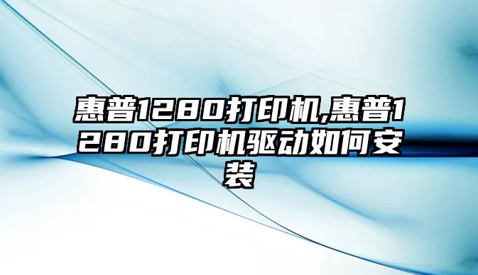 惠普1280打印機,惠普1280打印機驅動(dòng)如何安裝