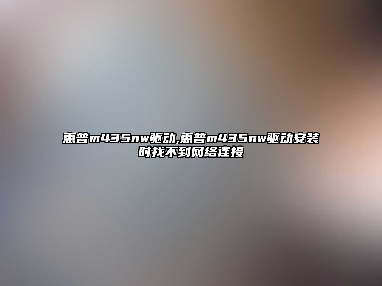 惠普m435nw驅動(dòng),惠普m435nw驅動(dòng)安裝時(shí)找不到網(wǎng)絡(luò )連接